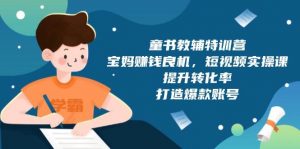 童书教辅特训营:宝妈赚钱良机,短视频实操,提升转化率,打造爆款账号(附287G资料)-AI学习资源网