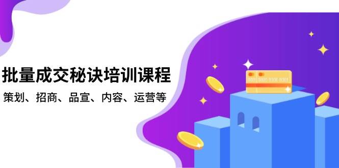 批量成交秘诀培训课程，策划、招商、品宣、内容、运营等-AI学习资源网