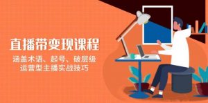(13941期)直播带变现课程,涵盖术语、起号、破层级,运营型主播实战技巧-AI学习资源网