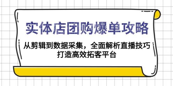 （13947期）实体店-团购爆单攻略：从剪辑到数据采集，全面解析直播技巧，打造高效…-AI学习资源网