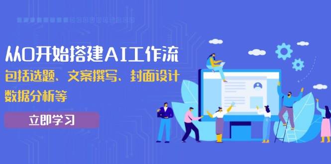 （13949期）从0开始搭建AI工作流，包括选题、文案撰写、封面设计、数据分析等-AI学习资源网