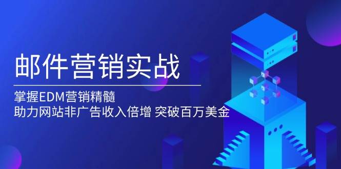 （13954期）邮件营销实战，掌握EDM营销精髓，助力网站非广告收入倍增，突破百万美金-AI学习资源网