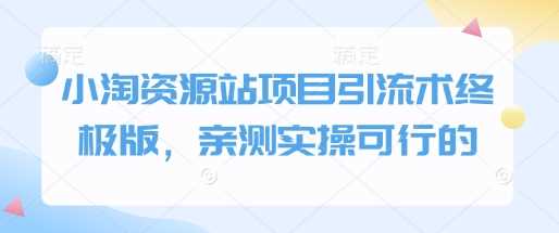 小淘资源站项目引流术终极版，亲测实操可行的-AI学习资源网