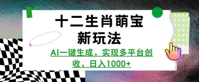 十二生肖萌宝新玩法，AI一键生成，实现多平台创收，日入多张-AI学习资源网