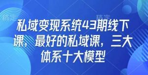 私域变现系统43期线下课,最好的私域课,三大体系十大模型-AI学习资源网