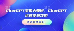 ChatGPT变现大师班,ChatGPT运营变现攻略-AI学习资源网