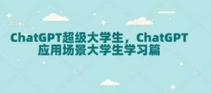 ChatGPT超级大学生,ChatGPT 应用场景大学生学习篇-AI学习资源网