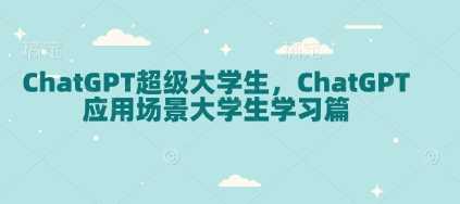 ChatGPT超级大学生，ChatGPT 应用场景大学生学习篇-AI学习资源网