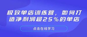 极致单店训练营,如何打造净利润超25%的单店-AI学习资源网