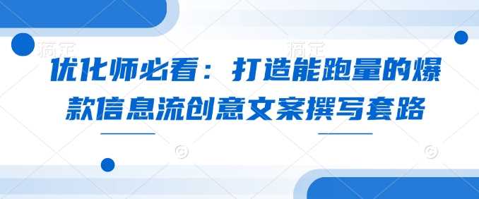 优化师必看：打造能跑量的爆款信息流创意文案撰写套路-AI学习资源网