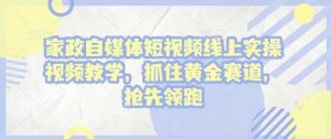 家政自媒体短视频线上实操视频教学,抓住黄金赛道,抢先领跑!-AI学习资源网