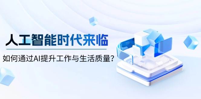 人工智能时代来临，如何通过AI提升工作与生活质量-AI学习资源网