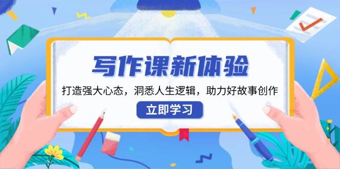 写作课新体验，打造强大心态，洞悉人生逻辑，助力好故事创作-AI学习资源网