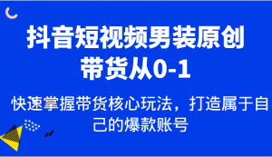 抖音短视频男装原创带货从0-1,快速掌握带货核心玩法,打造属于自己的爆款账号-AI学习资源网