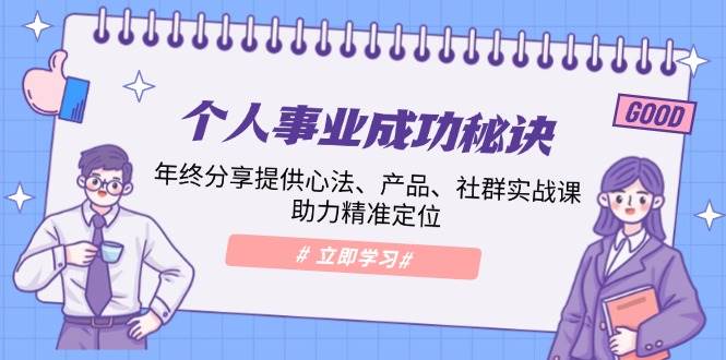 （13962期）个人事业成功秘诀：年终分享提供心法、产品、社群实战课、助力精准定位-AI学习资源网