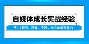 (13963期)自媒体成长实战经验,从0-1起号、获客、变现,全方位提升能力-AI学习资源网