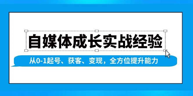 （13963期）自媒体成长实战经验，从0-1起号、获客、变现，全方位提升能力-AI学习资源网