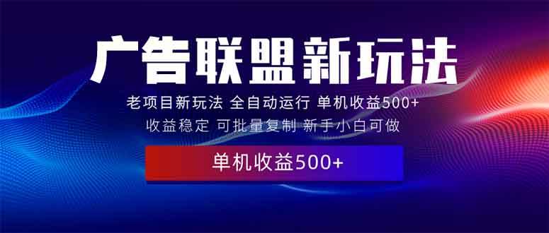 （13965期）2025全新广告联盟玩法 单机500+课程实操分享 小白可无脑操作-AI学习资源网