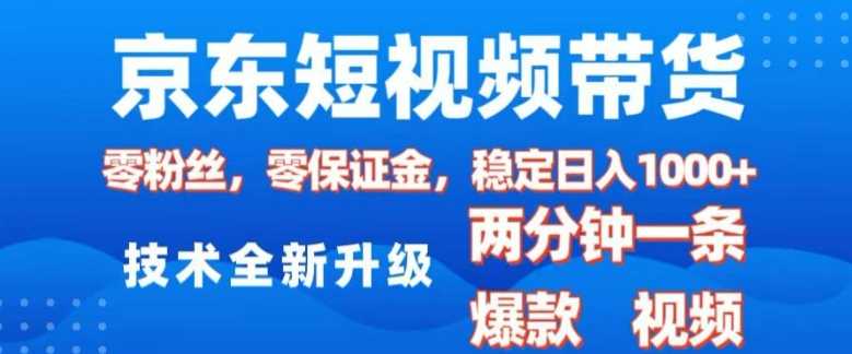 京东短视频带货，2025火爆项目，0粉丝，0保证金，操作简单，2分钟一条原创视频，日入1k【揭秘】-AI学习资源网