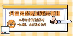抖音男装原创带货教程:从零开始学搭建账号,找对标,实现涨粉变现-AI学习资源网