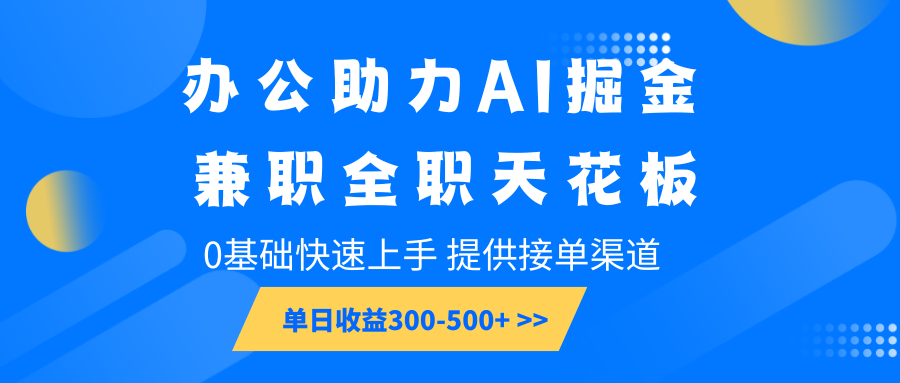 办公助力AI掘金，兼职全职天花板，0基础快速上手，单日收益300-500+-AI学习资源网