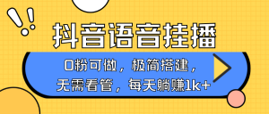 抖音语音无人挂播,每天躺赚1000+,新老号0粉可播,简单好操作,不限流不违规-AI学习资源网