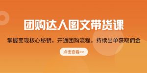 团购 达人图文带货课,掌握变现核心秘钥,开通团购流程,持续出单获取佣金-AI学习资源网