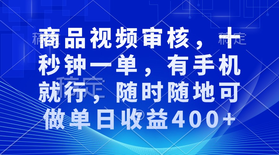 审核视频，十秒钟一单，有手机就行，随时随地可做单日收益400+-AI学习资源网