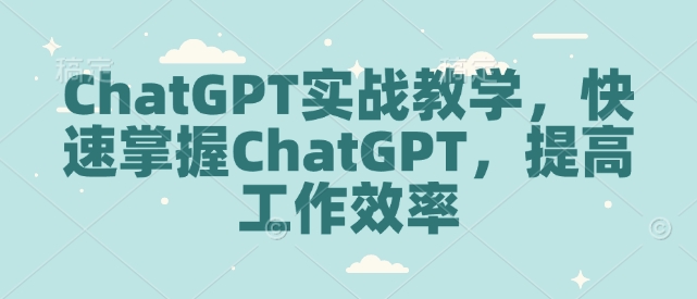 ChatGPT实战教学，快速掌握ChatGPT，提高工作效率-AI学习资源网