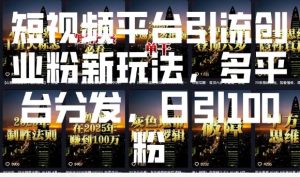短视频平台引流创业粉新玩法,多平台分发,日引100粉-AI学习资源网