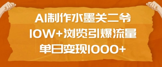 AI制作水墨关二爷，10W+浏览引爆流量，单日变现1k-AI学习资源网