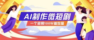 AI制作微短剧实操教程,今年最大风口一个视频100W播放量,附详细实操+变现计划-AI学习资源网