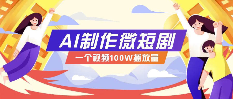 AI制作微短剧实操教程，今年最大风口一个视频100W播放量，附详细实操+变现计划-AI学习资源网