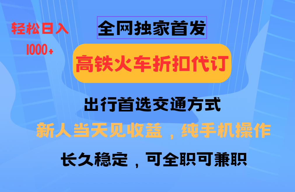 全网独家首发 全国高铁火车折扣代订 新手当日变现 纯手机操作 日入1000+-AI学习资源网