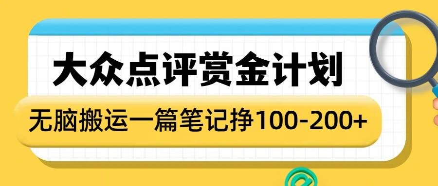 大众点评赏金计划，无脑搬运就有收益，一篇笔记收益1-2张-AI学习资源网