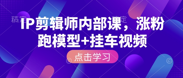 IP剪辑师内部课，涨粉跑模型+挂车视频-AI学习资源网