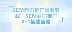 SEM竞价推广视频教程,SEM竞价推广0-1搭建流程-AI学习资源网