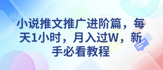 小说推文推广进阶篇，每天1小时，月入过W，新手必看教程-AI学习资源网