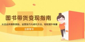 图书带货变现指南,从选品到爆款跟拍,运营技巧与避坑方法,轻松提升销量-AI学习资源网