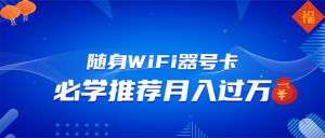随身WiFi器推广,月入过万,多种变现渠道来一场翻身之战-AI学习资源网