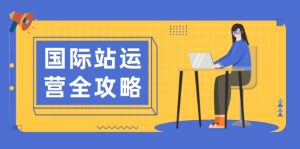 国际站运营全攻略:涵盖日常运营到数据分析,助力打造高效运营思路-AI学习资源网