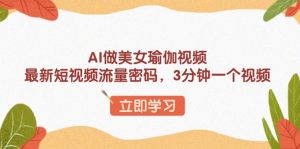 AI做美女瑜伽视频,最新短视频流量密码,3分钟一个视频-AI学习资源网