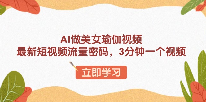 AI做美女瑜伽视频，最新短视频流量密码，3分钟一个视频-AI学习资源网