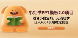 小红书PPT模板2.0项目,适合小白宝妈,无淡旺季,日入400+长期稳定变现-AI学习资源网