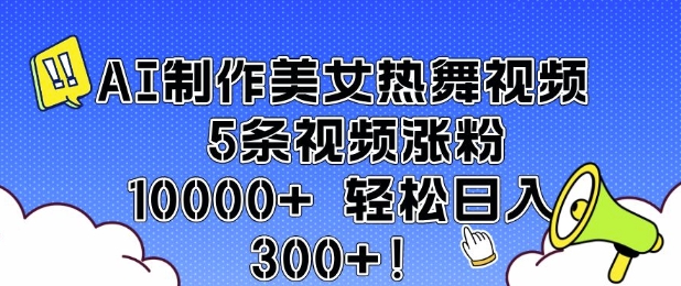 AI制作美女热舞视频 5条视频涨粉10000+ 轻松日入3张-AI学习资源网