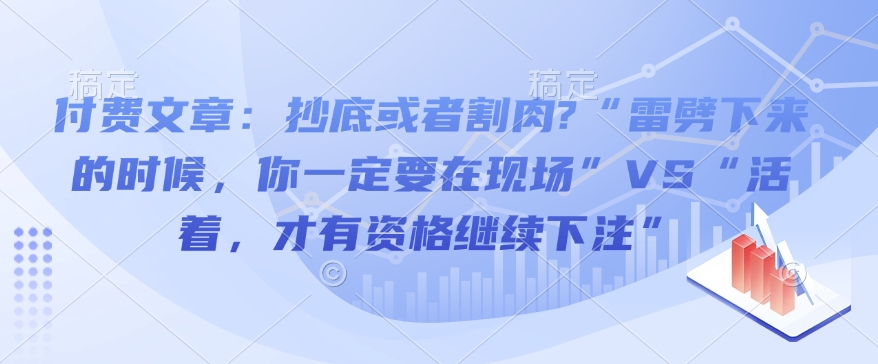 付费文章：抄底或者割肉?“雷劈下来的时候，你一定要在现场”VS“活着，才有资格继续下注”-AI学习资源网