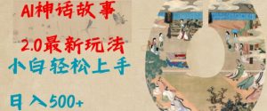 Al神话故事2.0最新玩法,小白轻松上手,日入多张-AI学习资源网