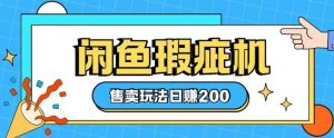 咸鱼瑕疵机售卖玩法0基础也能上手,日入2张-AI学习资源网