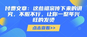 付费文章:这些祖宗传下来的讲究,不服不行,让你一整年兴旺的发烫!(全文收藏)-AI学习资源网