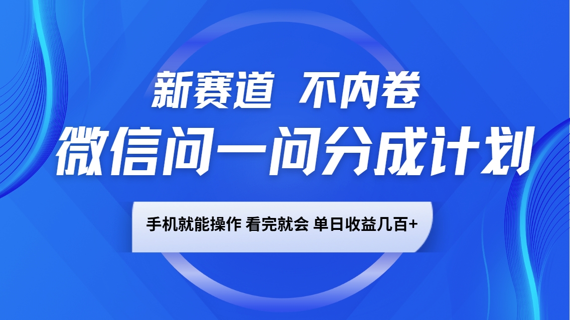 微信问一问分成计划，新赛道不内卷，长期稳定 手机就能操作，单日收益几百+-AI学习资源网